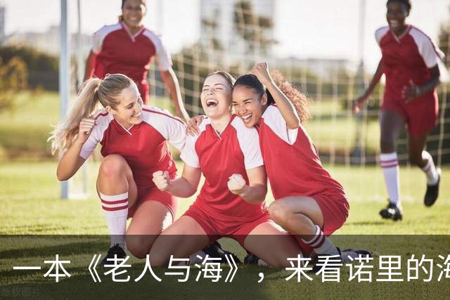 一本《老人与海》，来看诺里的海明威式执教：话越短，事越重