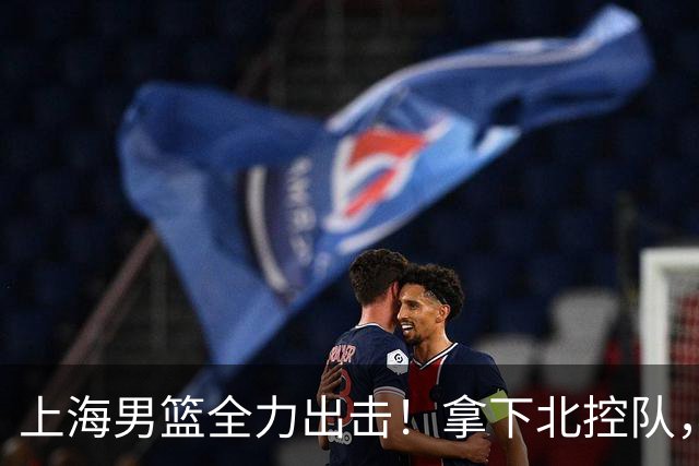 上海男篮全力出击！拿下北控队，拉塞尔对位廖三宁，央视直播