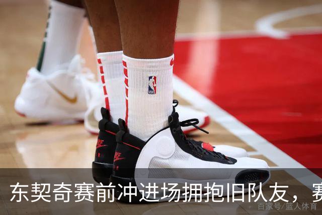 东契奇赛前冲进场拥抱旧队友，赛后却互喷垃圾话