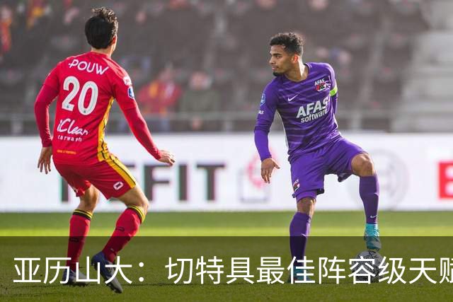 亚历山大：切特具最佳阵容级天赋，数据无法体现其作用
