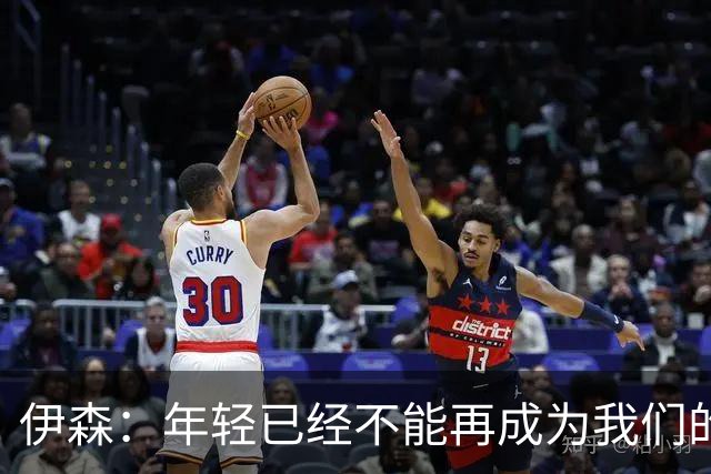 伊森：年轻已经不能再成为我们的借口 现在是时候去赢球了