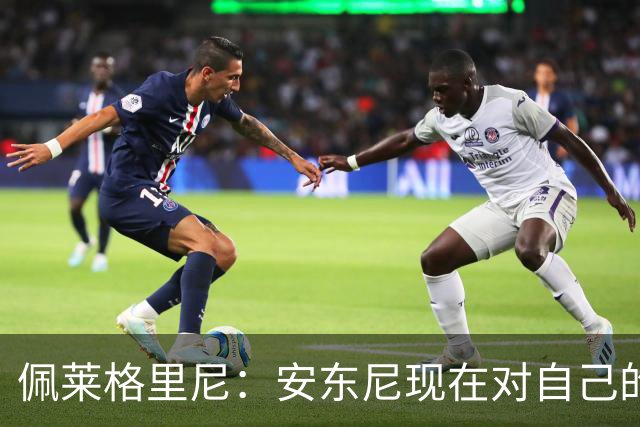 佩莱格里尼：安东尼现在对自己的要求已很高了，甚至有些过头
