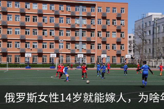 俄罗斯女性14岁就能嫁人，为啥年纪轻轻如此着急？答案来了