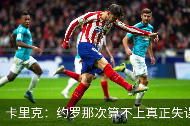 卡里克：约罗那次算不上真正失误；向球迷挥手？那并不是告别