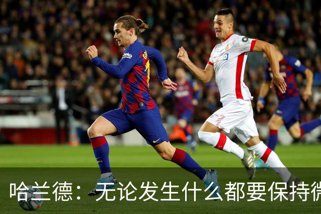 哈兰德：无论发生什么都要保持微笑，最重要的是紧密团结在一起