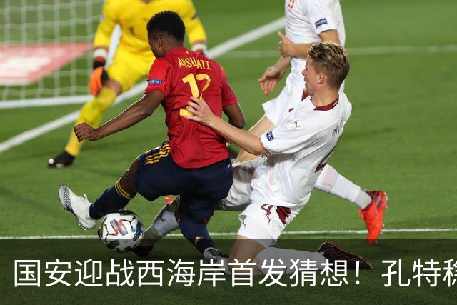 国安迎战西海岸首发猜想！孔特稳守后腰，国足双星带队，法比奥张玉宁冲锋