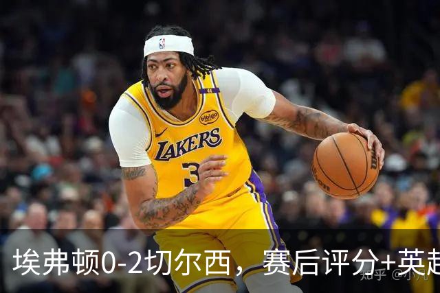 埃弗顿0-2切尔西，赛后评分+英超最新积分榜出炉