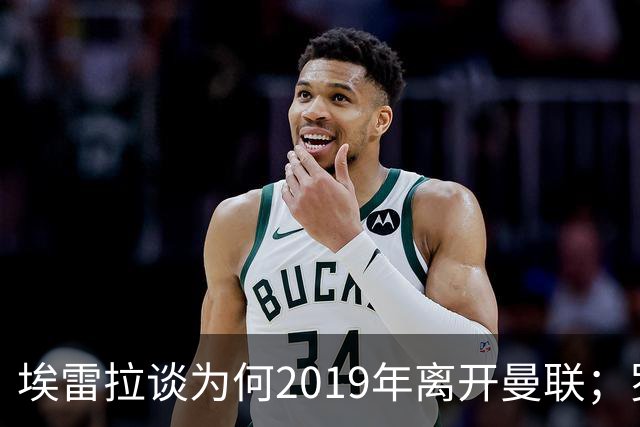 埃雷拉谈为何2019年离开曼联；罗马诺：曼联很清楚孔蒂可能愿意在赛季中途接手一份工作