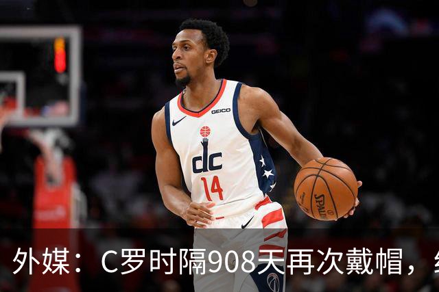 外媒：C罗时隔908天再次戴帽，终结长达近两年半的帽子戏法荒