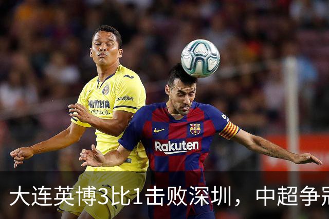 大连英博3比1击败深圳，中超争冠悬念还在，压力给到成都蓉城