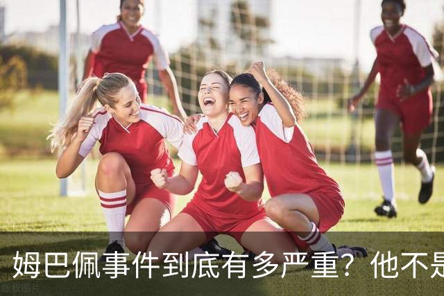 姆巴佩事件到底有多严重？他不是错了，是怕了