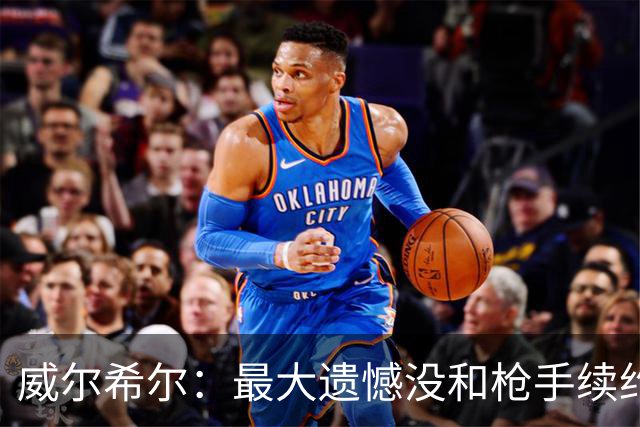 威尔希尔：最大遗憾没和枪手续约；我有机会达到小白的高度