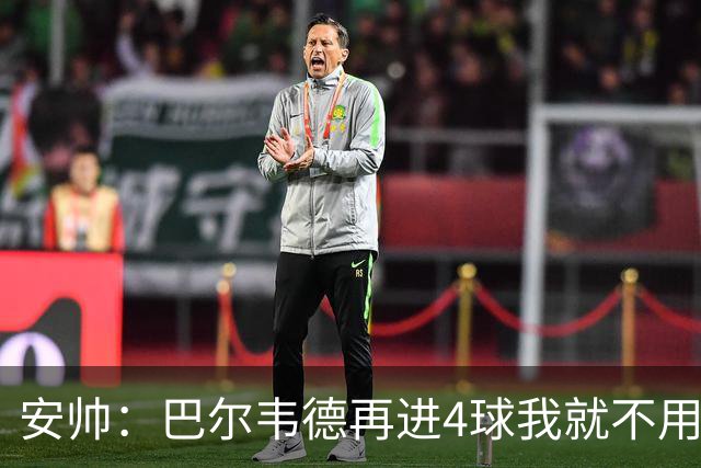 安帅：巴尔韦德再进4球我就不用撕教练证了