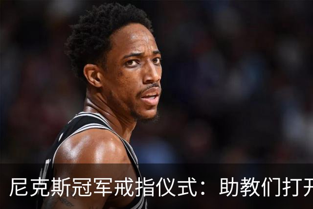 尼克斯冠军戒指仪式：助教们打开盒子，里面是空的