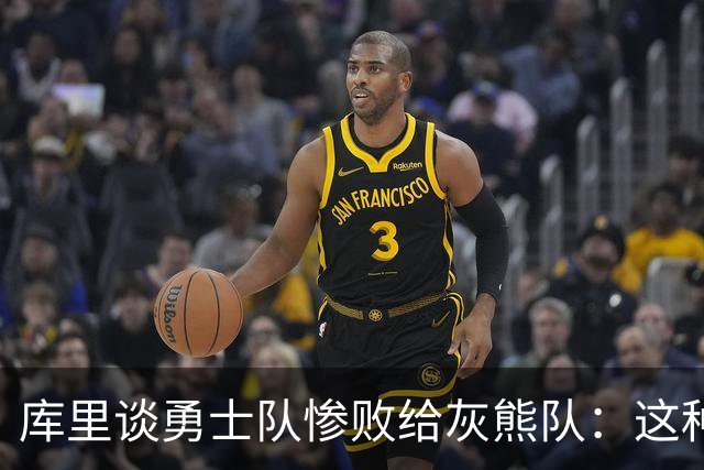 库里谈勇士队惨败给灰熊队：这种输球的方式，会让人更加难受