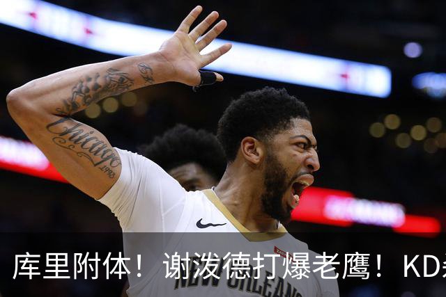 库里附体！谢泼德打爆老鹰！KD杀死比赛，阿门4000万一分不多拿！