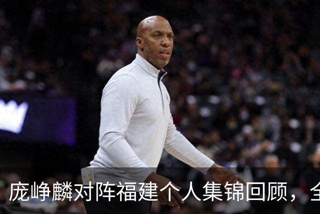 庞峥麟对阵福建个人集锦回顾，全场砍下25分7助攻