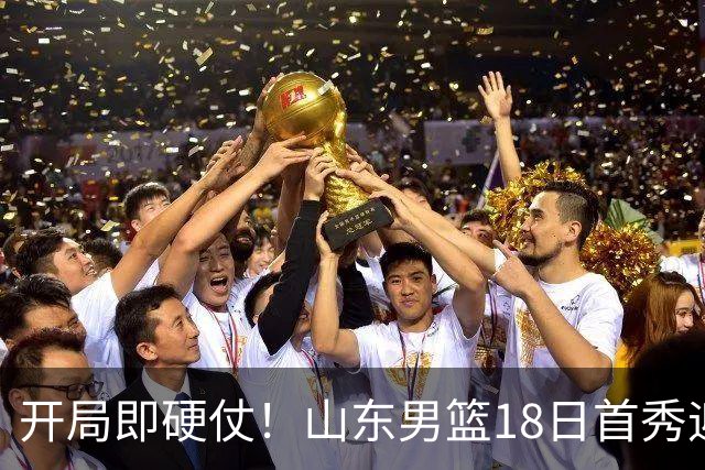 开局即硬仗！山东男篮18日首秀迎战辽宁，王岚嵚、克里斯战旧主
