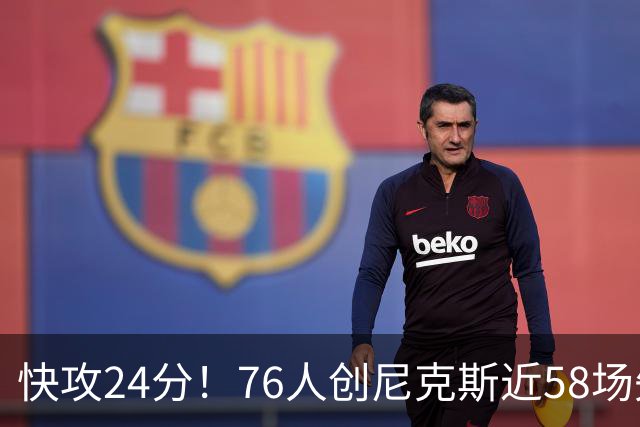 快攻24分！76人创尼克斯近58场失分纪录