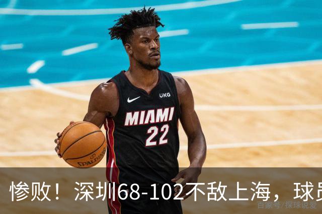 惨败！深圳68-102不敌上海，球员评分：2人及格，3人低迷，轮换全掉线
