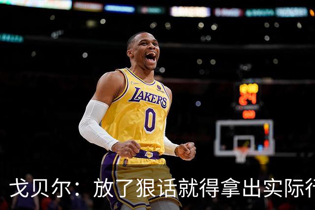 戈贝尔：放了狠话就得拿出实际行动