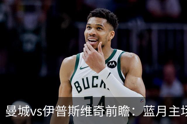 曼城vs伊普斯维奇前瞻：蓝月主场火力全开，力擒升班马不在话下