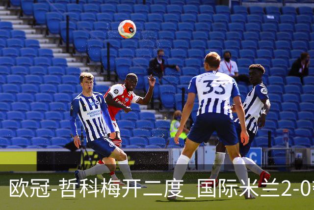 欧冠-哲科梅开二度 国际米兰2-0夺3连胜提前出线