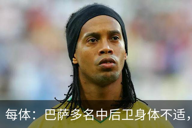 每体：巴萨多名中后卫身体不适，一旦有人缺阵德容可能将临时客串