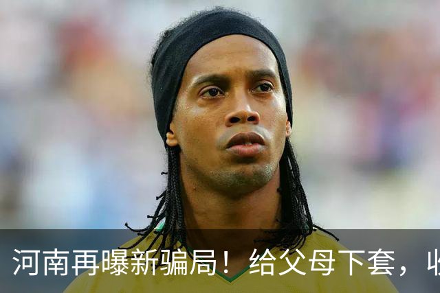 河南再曝新骗局！给父母下套，收割全国单身女性，有人被骗122万
