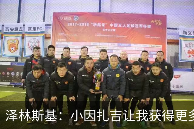 泽林斯基：小因扎吉让我获得更多出场时间；需要提升防守表现