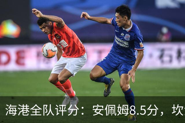 海港全队评分：安佩姆8.5分，坎波斯又香又臭 杨希最低！3将不及格