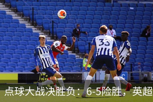 点球大战决胜负：6-5险胜，英超领头羊艰难晋级，布莱顿惨遭淘汰