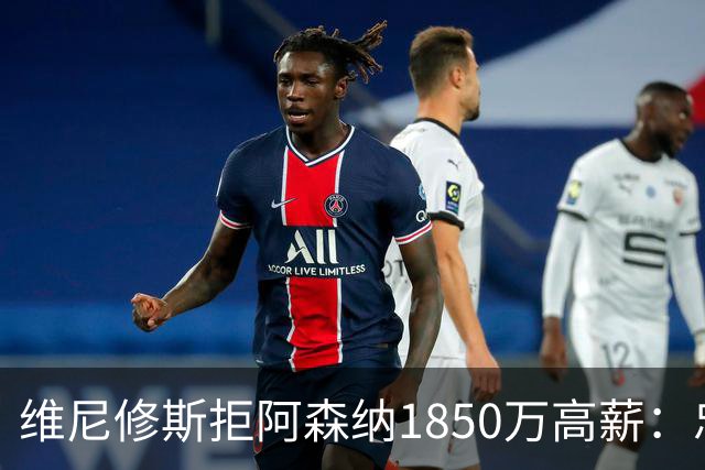 维尼修斯拒阿森纳1850万高薪：忠诚与野心下的留守抉择