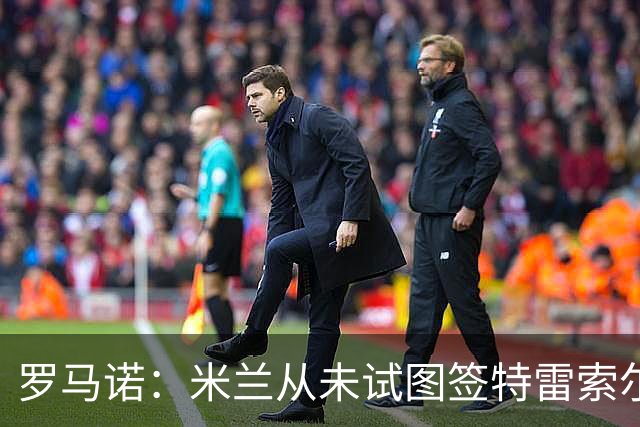 罗马诺：米兰从未试图签特雷索尔迪，罗马和巴萨都曾考虑