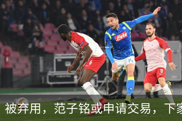 被弃用，范子铭或申请交易，下家3选1，或加盟南方豪门