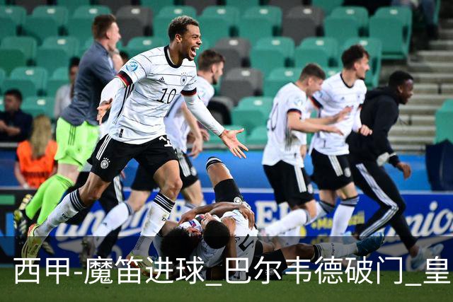 西甲-魔笛进球 巴尔韦德破门 皇马3-1取胜领跑