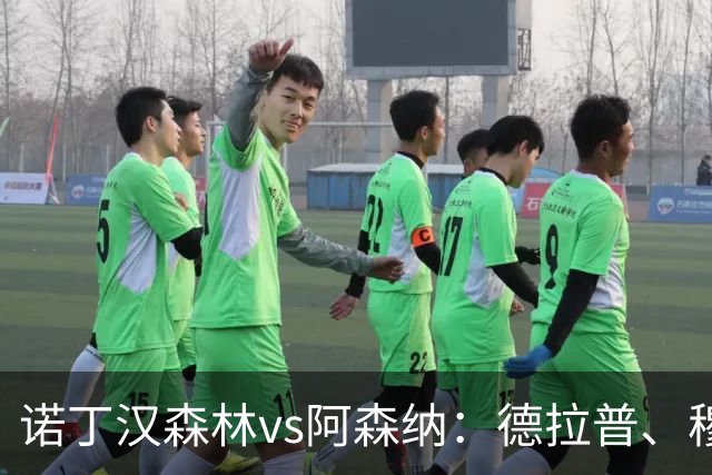 诺丁汉森林vs阿森纳：德拉普、穆尼奥斯首发，萨卡、赖斯出战