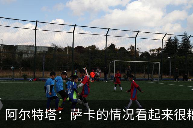阿尔特塔：萨卡的情况看起来很糟糕 他的股四头肌受伤了