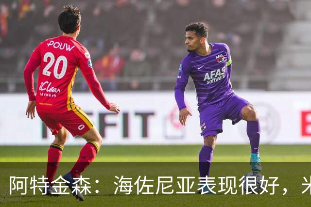 阿特金森：海佐尼亚表现很好，米哈哑火时他站出来承担得分重任