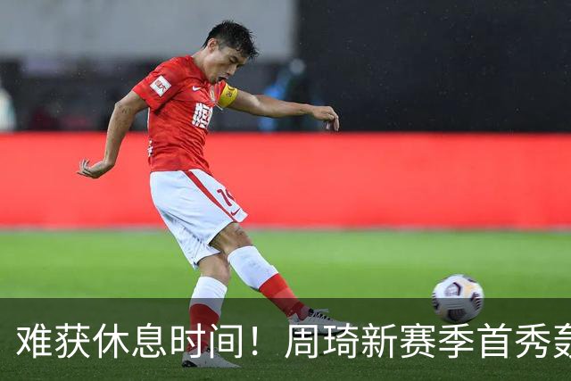 难获休息时间！周琦新赛季首秀轰21+17末节打满10分钟制霸篮下
