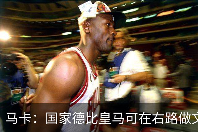 马卡：国家德比皇马可在右路做文章，巴尔韦德可利用巴萨空当