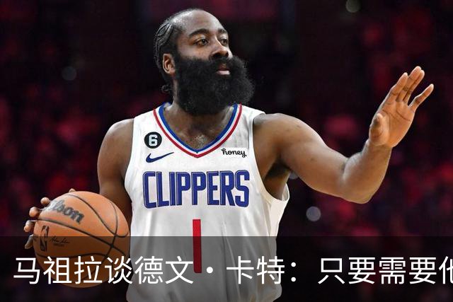 马祖拉谈德文·卡特：只要需要他就能为球队做贡献