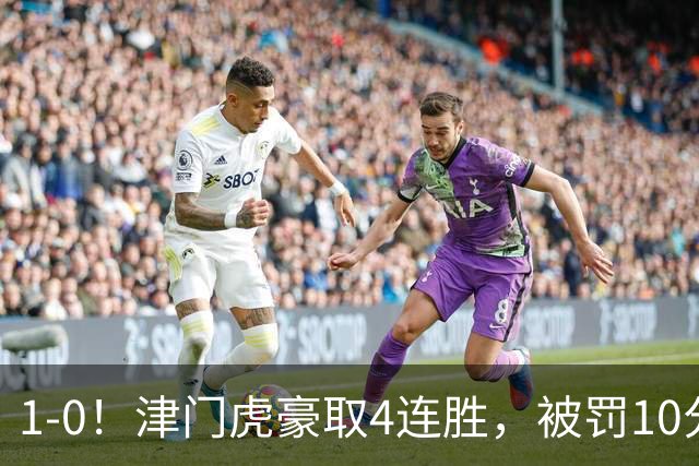 1-0！津门虎豪取4连胜，被罚10分保级在望，第2支降级队基本确定