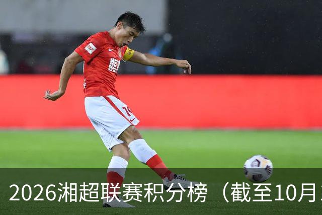 2026湘超联赛积分榜（截至10月18日）