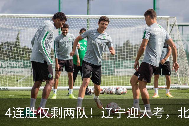 4连胜仅剩两队！辽宁迎大考，北京冲冠怕伤停
