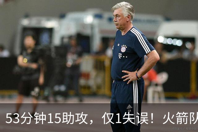 53分钟15助攻，仅1失误！火箭队主控状态不降反升？明夏大合同稳了，起薪至少3000万