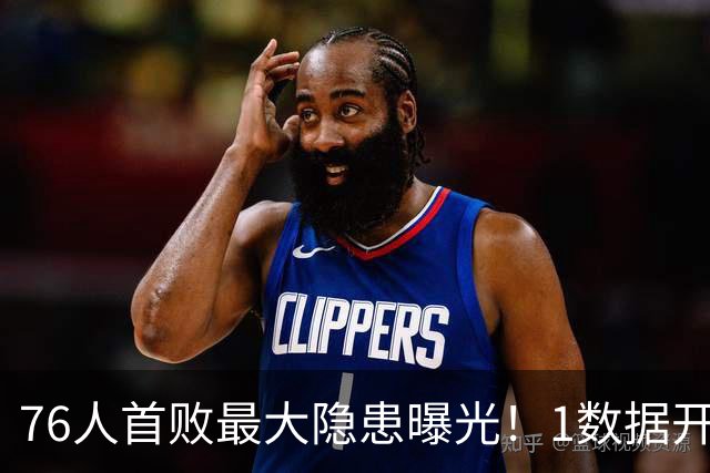 76人首败最大隐患曝光！1数据开季4场全输，詹姆斯冲冠埋雷