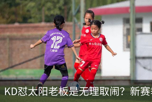 KD怼太阳老板是无理取闹？新赛季是他自证最后机会？