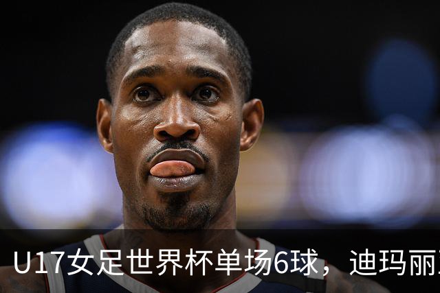 U17女足世界杯单场6球，迪玛丽亚：哈兰德是我的灵感来源